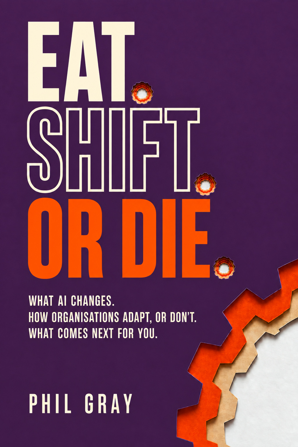 Eat. Shift. Or Die. by Phil Gray. Deep aubergine cover, ivory and orange type, with cutouts revealing orange, parchment and white layers.